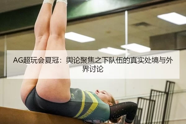 AG超玩会夏冠：舆论聚焦之下队伍的真实处境与外界讨论