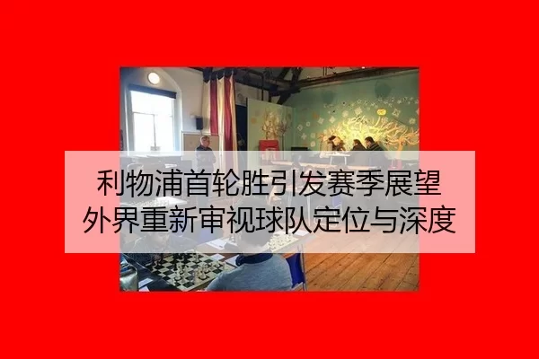 利物浦首轮胜引发赛季展望 外界重新审视球队定位与深度